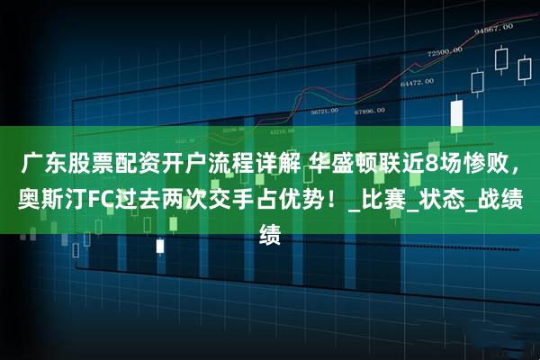 广东股票配资开户流程详解 华盛顿联近8场惨败，奥斯汀FC过去两次交手占优势！_比赛_状态_战绩
