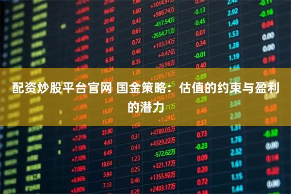配资炒股平台官网 国金策略：估值的约束与盈利的潜力