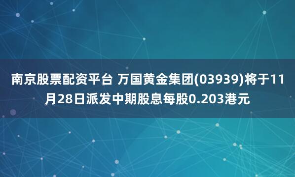 南京股票配资平台 万国黄金集团(03939)将于11月28日派发中期股息每股0.203港元