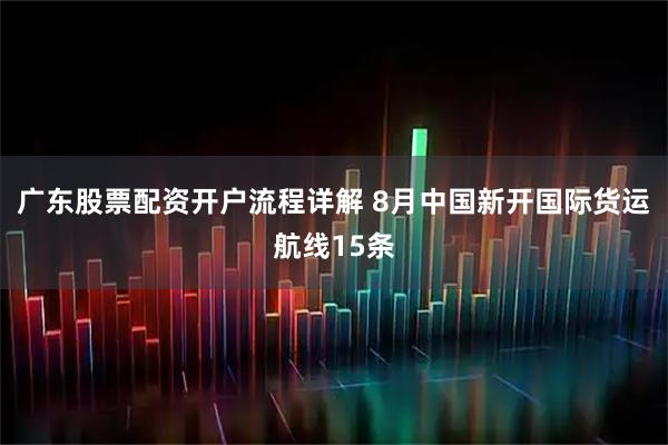 广东股票配资开户流程详解 8月中国新开国际货运航线15条