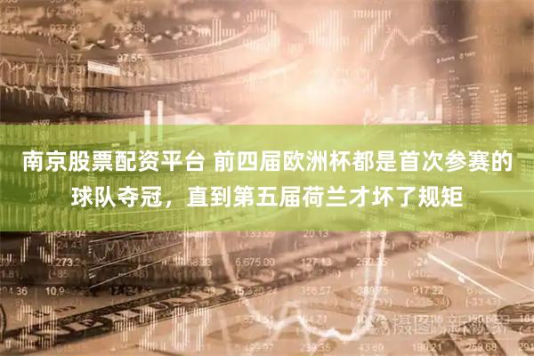 南京股票配资平台 前四届欧洲杯都是首次参赛的球队夺冠，直到第五届荷兰才坏了规矩